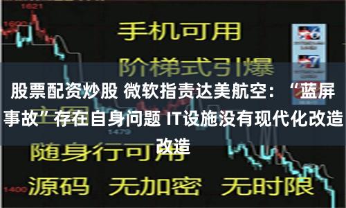 股票配资炒股 微软指责达美航空：“蓝屏事故”存在自身问题 IT设施没有现代化改造