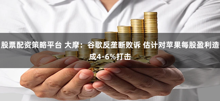 股票配资策略平台 大摩：谷歌反垄断败诉 估计对苹果每股盈利造成4-6%打击