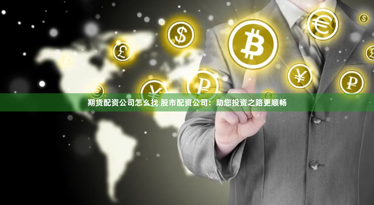 期货配资公司怎么找 股市配资公司：助您投资之路更顺畅