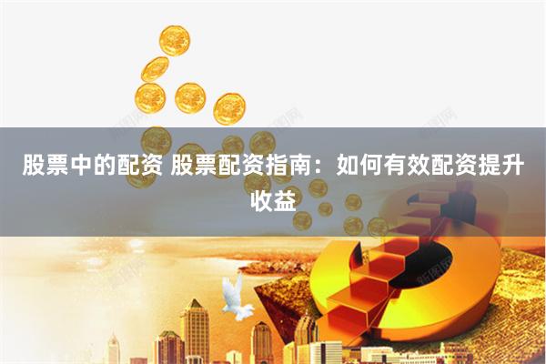 股票中的配资 股票配资指南：如何有效配资提升收益