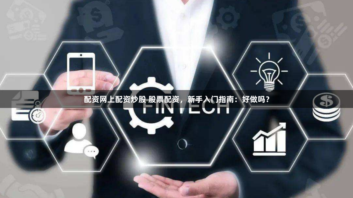 配资网上配资炒股 股票配资，新手入门指南：好做吗？