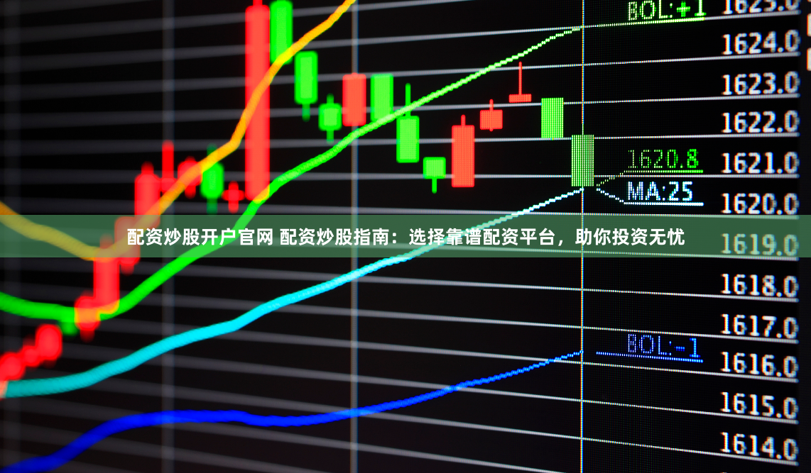 配资炒股开户官网 配资炒股指南：选择靠谱配资平台，助你投资无忧