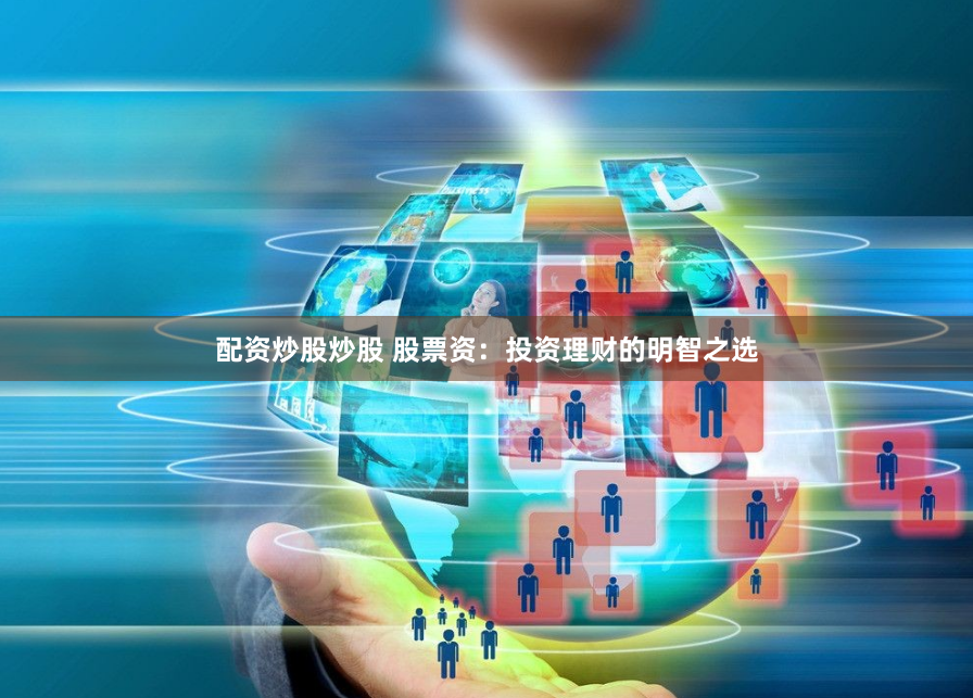 配资炒股炒股 股票资：投资理财的明智之选