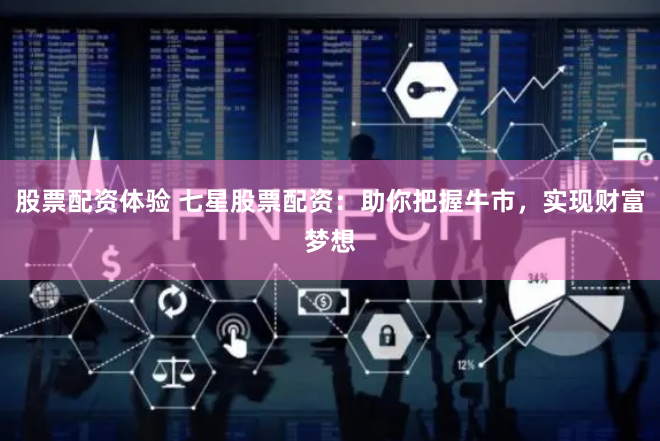 股票配资体验 七星股票配资：助你把握牛市，实现财富梦想