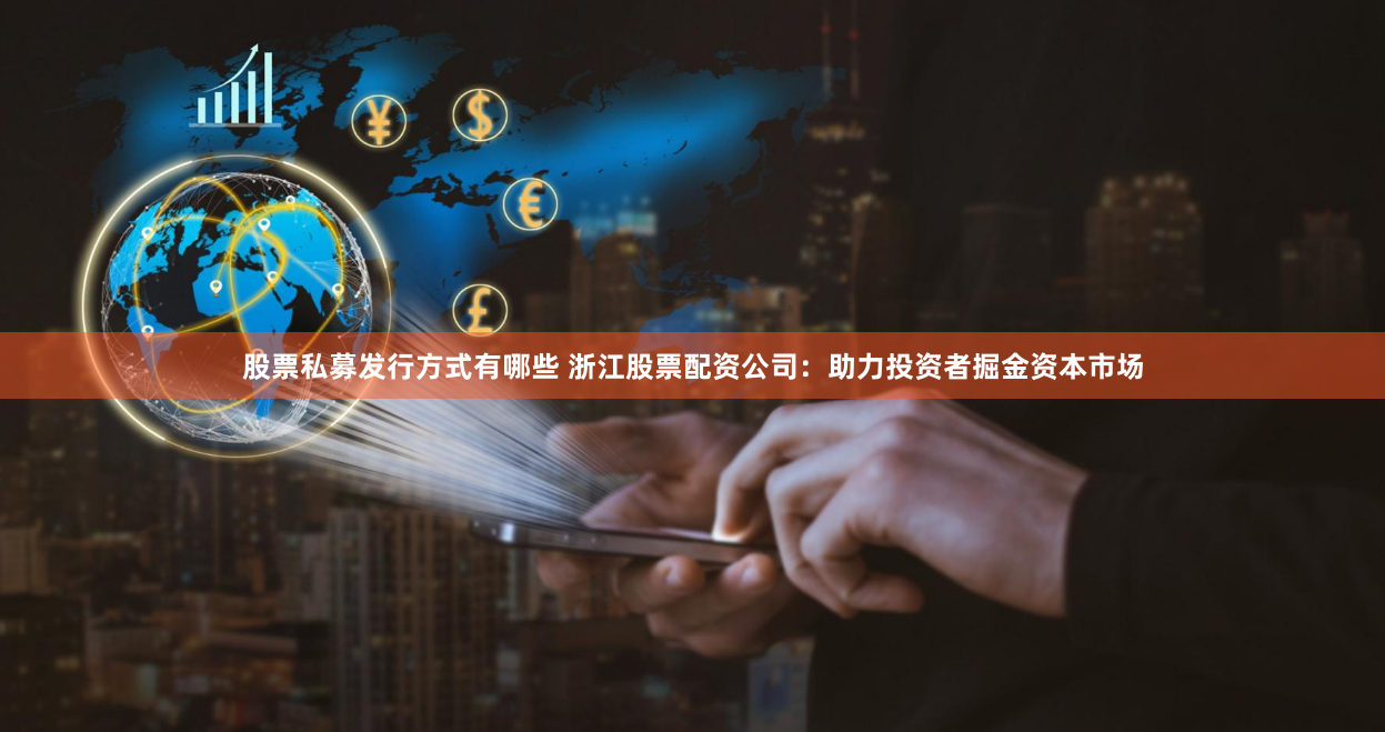 股票私募发行方式有哪些 浙江股票配资公司：助力投资者掘金资本市场