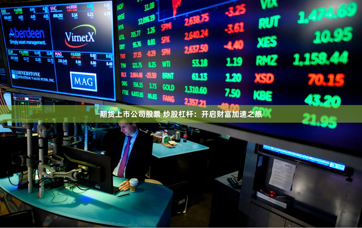 期货上市公司股票 炒股杠杆：开启财富加速之旅