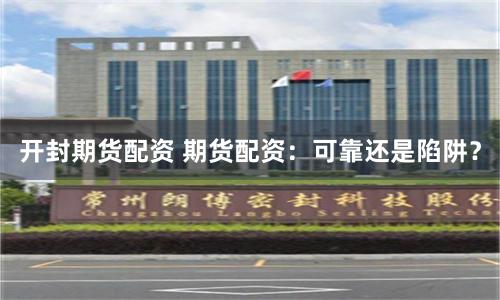 开封期货配资 期货配资：可靠还是陷阱？