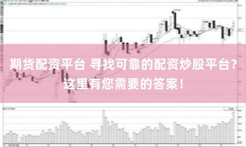 期货配资平台 寻找可靠的配资炒股平台？这里有您需要的答案！