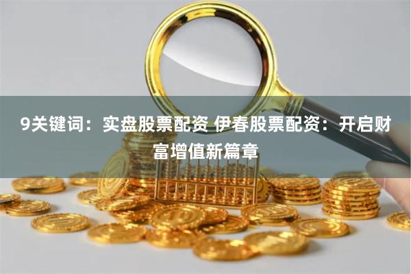 9关键词:实盘股票配资 伊春股票配资:开启财富增值新篇章