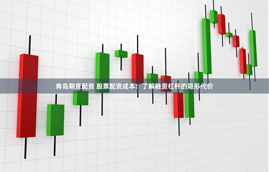 青岛期货配资 股票配资成本:了解融资杠杆的隐形代价