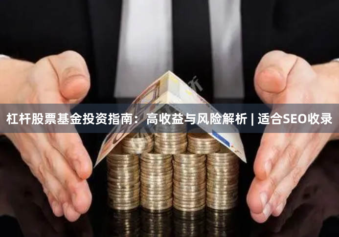 杠杆股票基金投资指南：高收益与风险解析 | 适合SEO收录