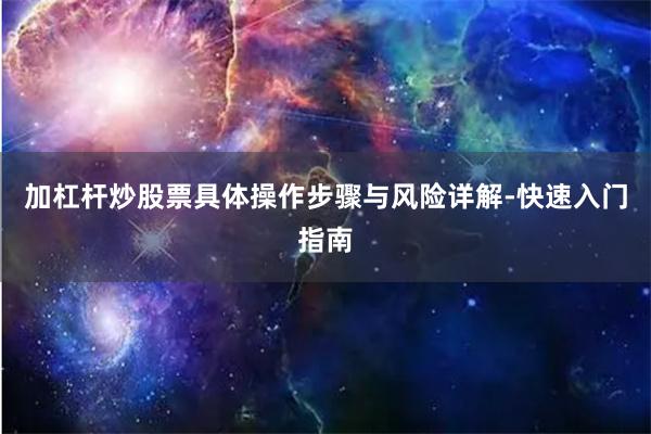 加杠杆炒股票具体操作步骤与风险详解-快速入门指南