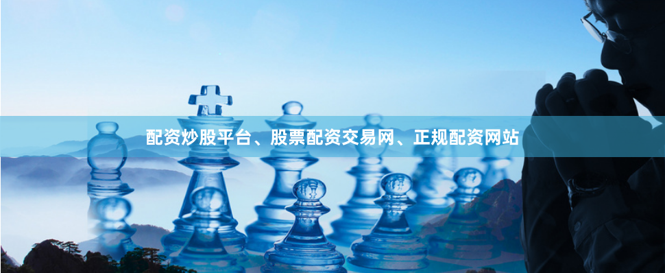 配资炒股平台、股票配资交易网、正规配资网站