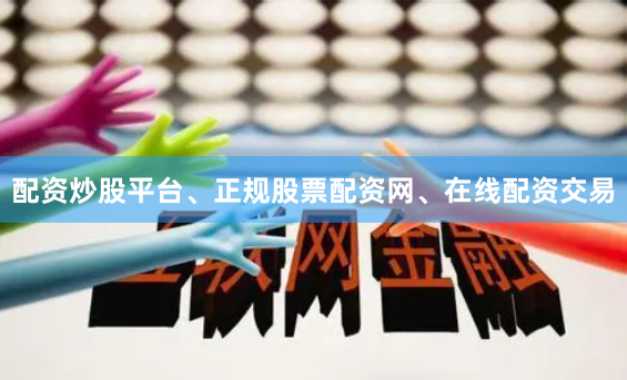 配资炒股平台、正规股票配资网、在线配资交易