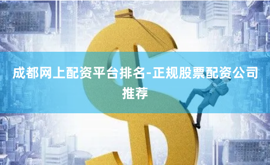 成都网上配资平台排名-正规股票配资公司推荐