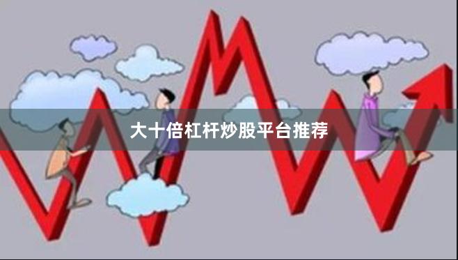 大十倍杠杆炒股平台推荐
