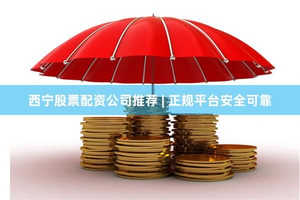 西宁股票配资公司推荐 | 正规平台安全可靠