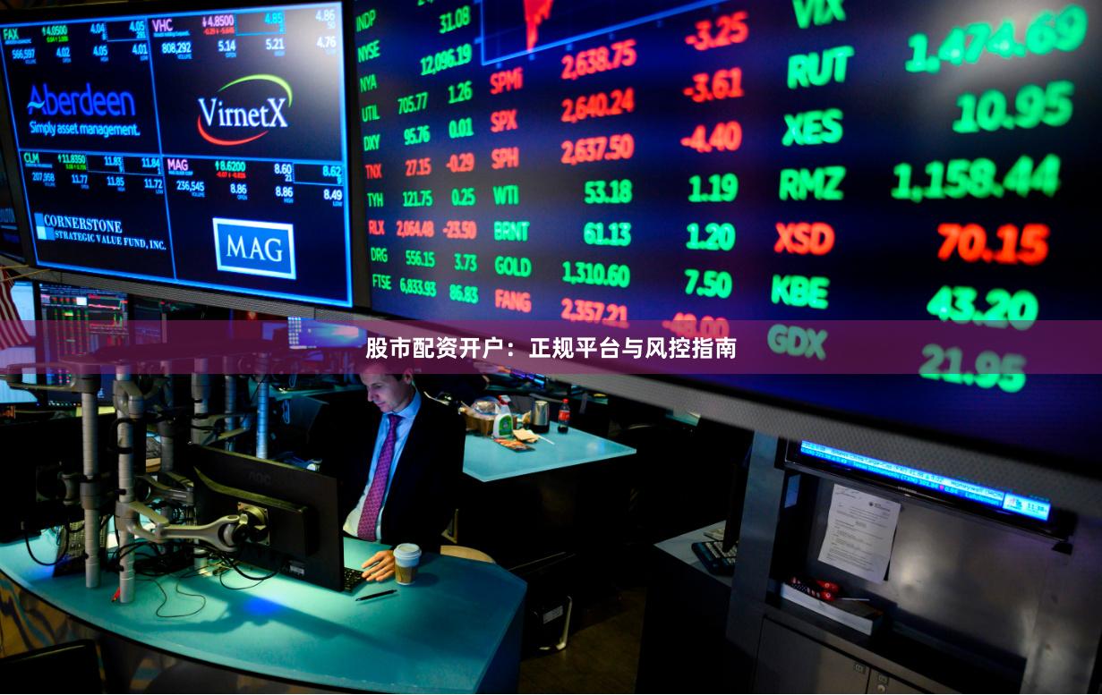 股市配资开户：正规平台与风控指南