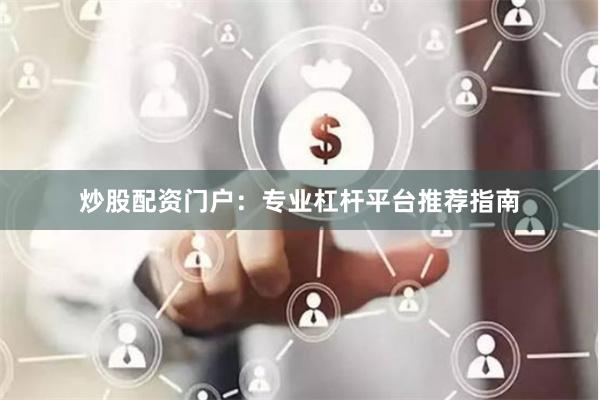 炒股配资门户：专业杠杆平台推荐指南