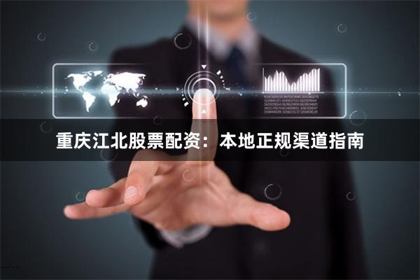 重庆江北股票配资：本地正规渠道指南