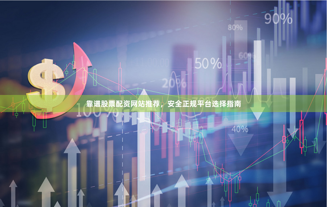 靠谱股票配资网站推荐，安全正规平台选择指南
