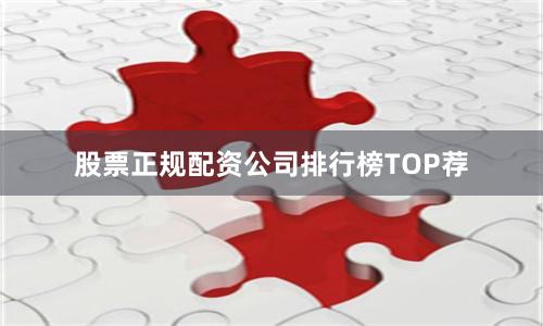 股票正规配资公司排行榜TOP荐