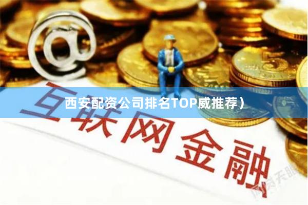 西安配资公司排名TOP威推荐）