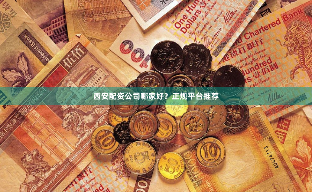 西安配资公司哪家好？正规平台推荐