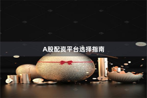 A股配资平台选择指南