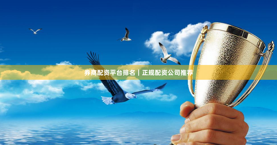 券商配资平台排名｜正规配资公司推荐