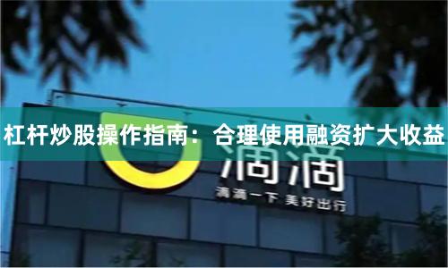 杠杆炒股操作指南：合理使用融资扩大收益