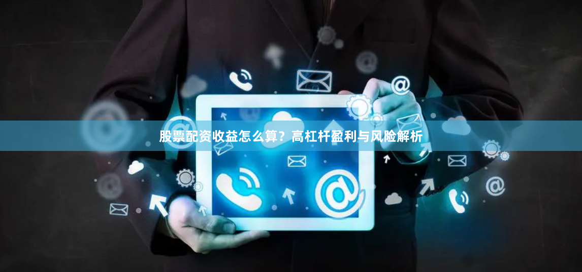 股票配资收益怎么算？高杠杆盈利与风险解析