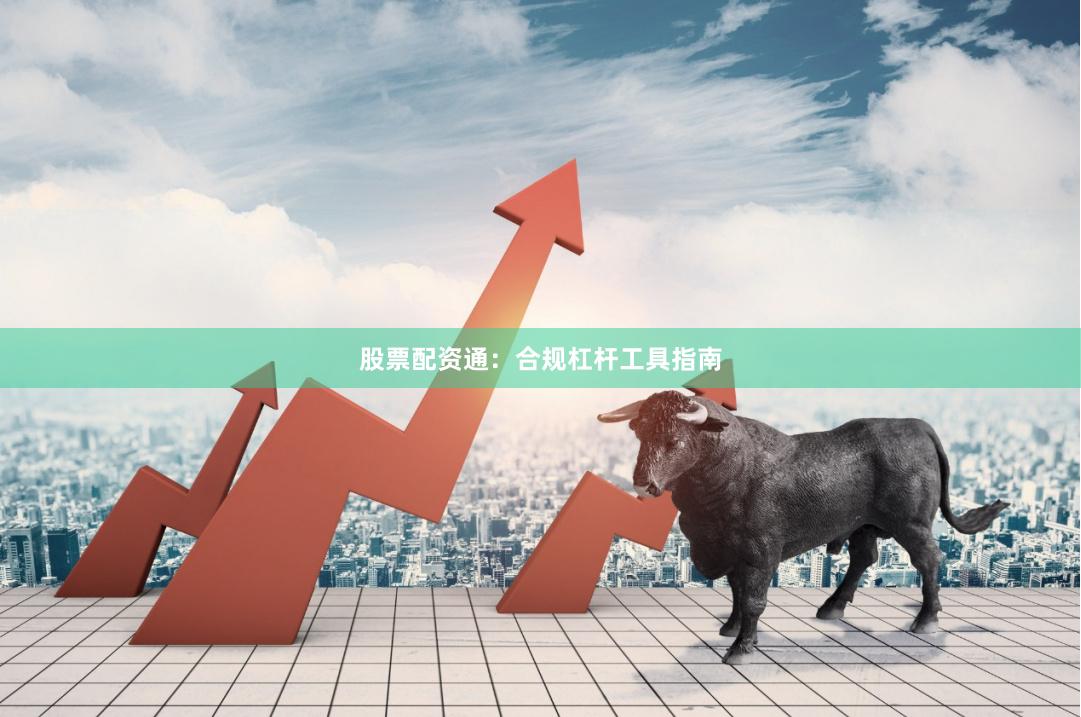 股票配资通：合规杠杆工具指南