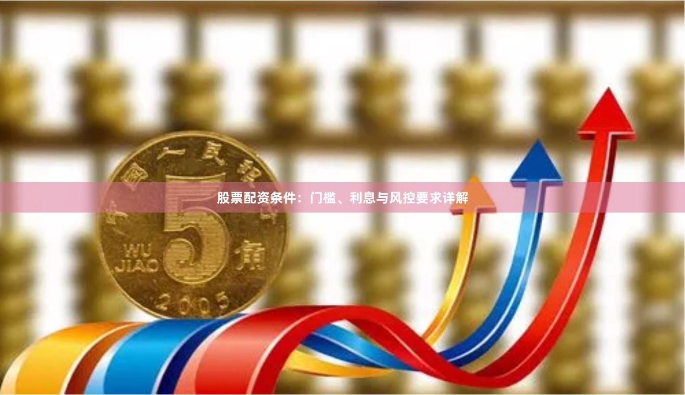 股票配资条件：门槛、利息与风控要求详解