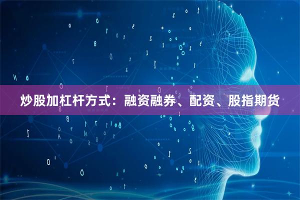 炒股加杠杆方式：融资融券、配资、股指期货