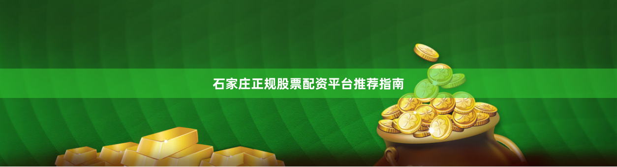 石家庄正规股票配资平台推荐指南