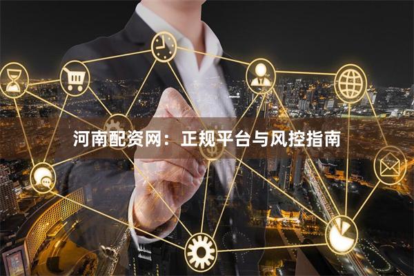 河南配资网：正规平台与风控指南