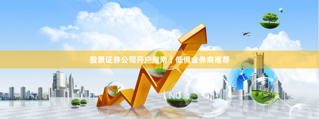 股票证券公司开户指南｜低佣金券商推荐