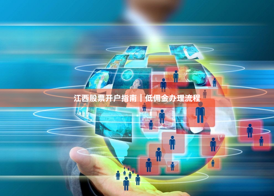 江西股票开户指南｜低佣金办理流程