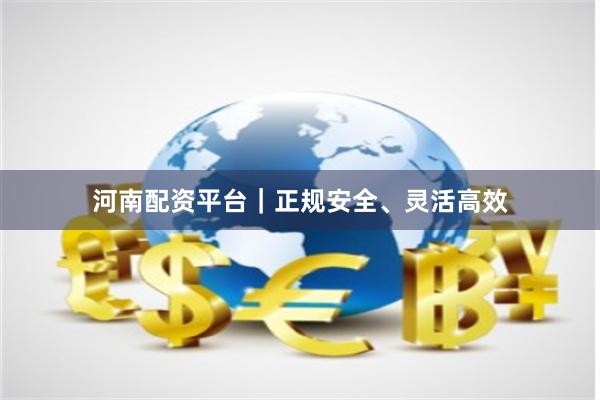 河南配资平台｜正规安全、灵活高效