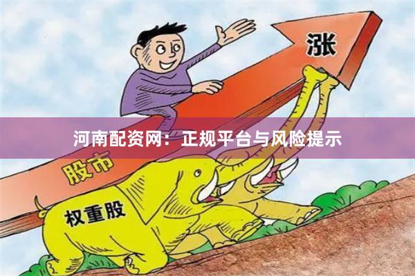 河南配资网：正规平台与风险提示