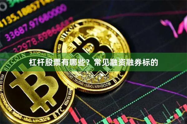杠杆股票有哪些？常见融资融券标的