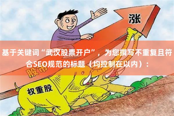 基于关键词“武汉股票开户”，为您撰写不重复且符合SEO规范的标题（均控制在以内）：