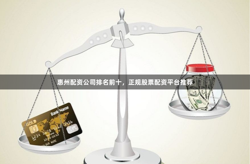 惠州配资公司排名前十，正规股票配资平台推荐