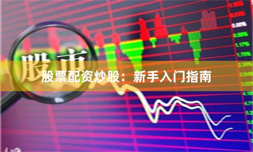 股票配资炒股：新手入门指南