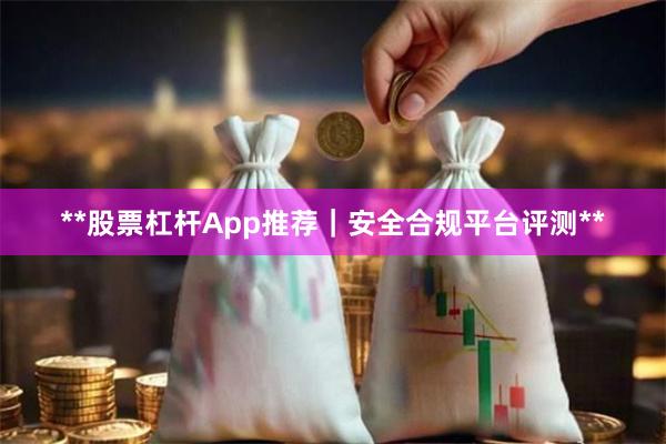 **股票杠杆App推荐｜安全合规平台评测**