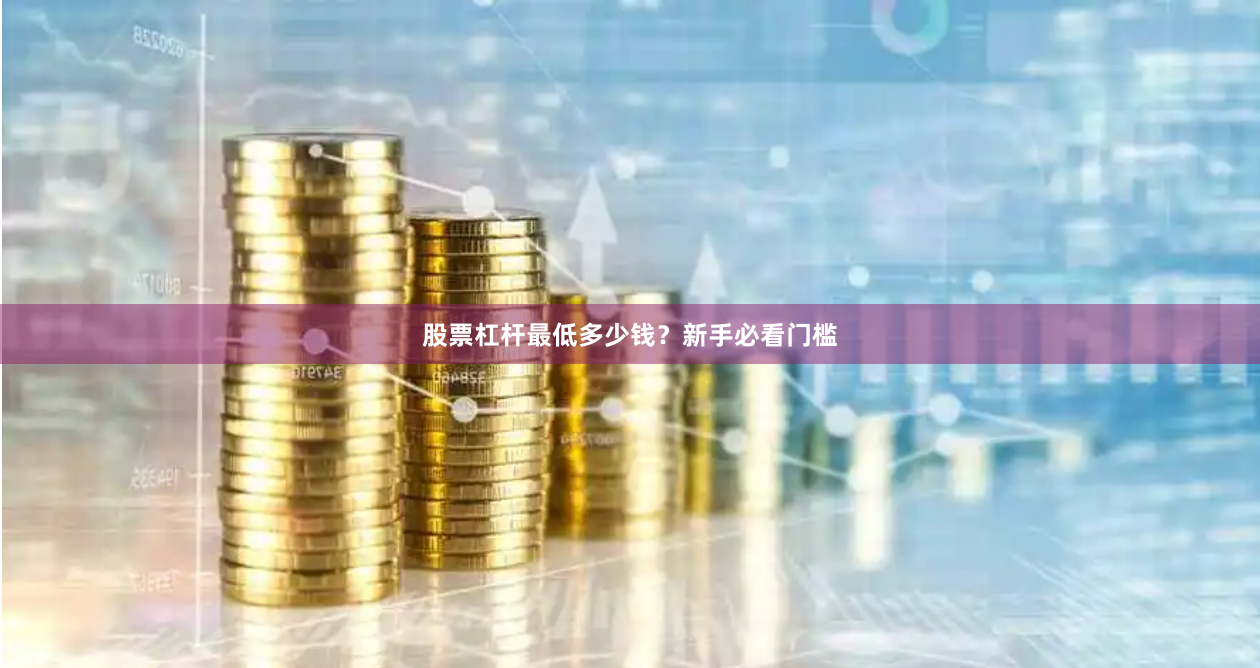 股票杠杆最低多少钱？新手必看门槛