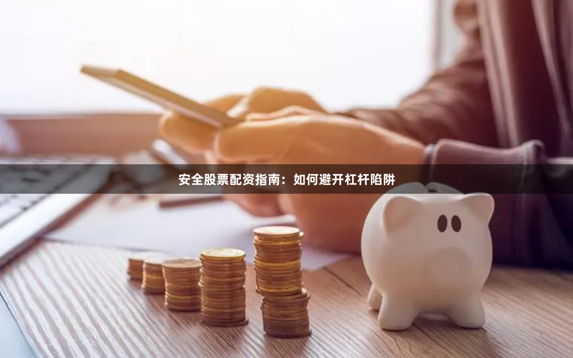 安全股票配资指南：如何避开杠杆陷阱