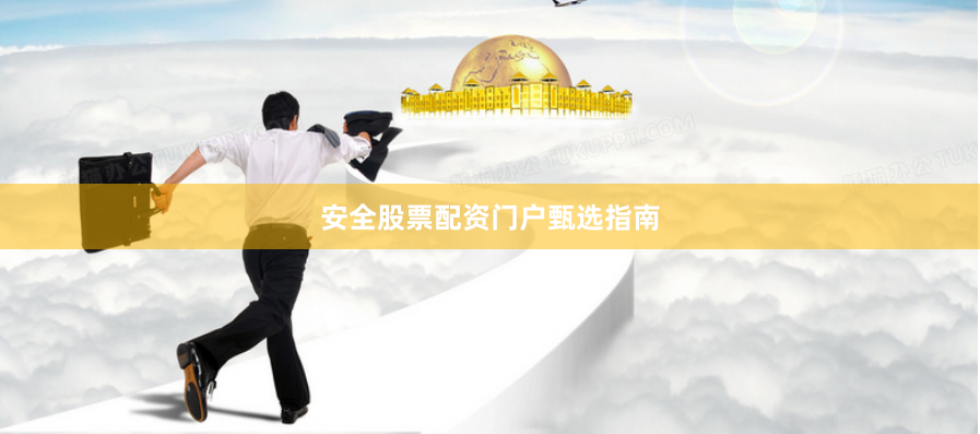 安全股票配资门户甄选指南