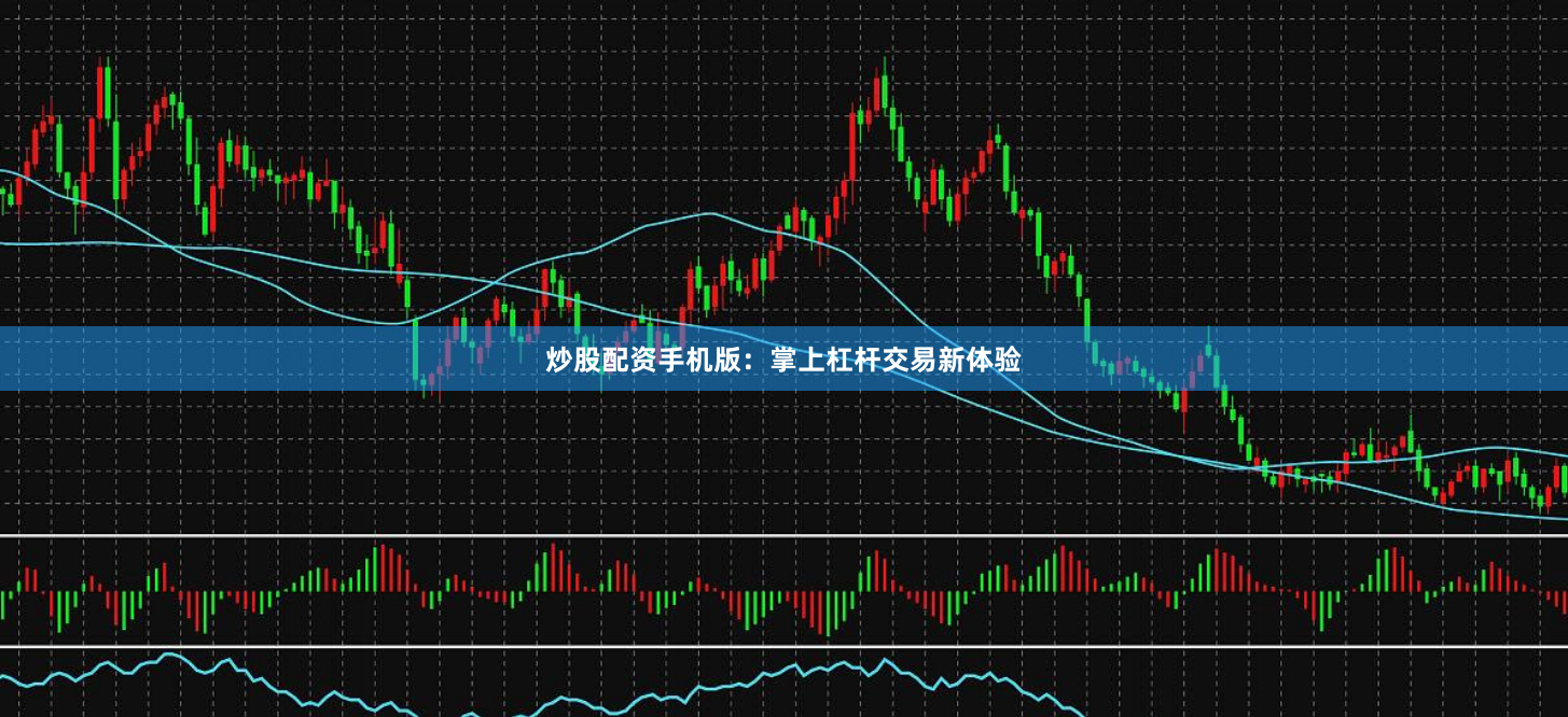炒股配资手机版：掌上杠杆交易新体验